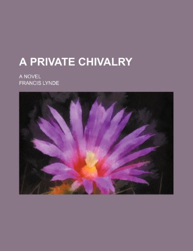 A Private Chivalry; A Novel (9780217308830) by Lynde, Francis
