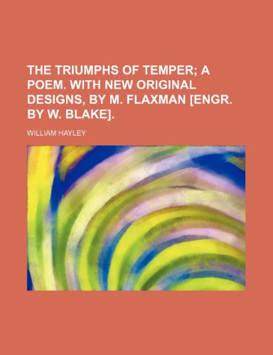 The triumphs of temper; a poem. With new original designs, by M. Flaxman [engr. by W. Blake]. (9780217309622) by Hayley, William