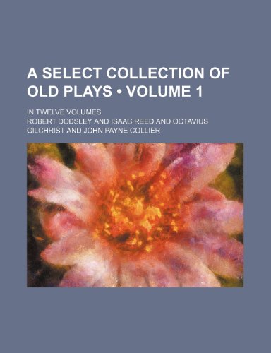 A Select Collection of Old Plays (Volume 1); In Twelve Volumes (9780217309837) by Dodsley, Robert