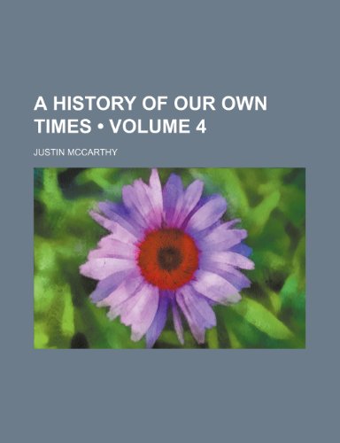 A History of Our Own Times (Volume 4) (9780217309882) by Mccarthy, Justin