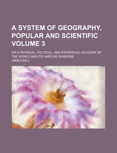 A system of geography, popular and scientific; or A physical, political, and statistical account of the world and its various divisions Volume 3 (9780217311519) by Bell, James
