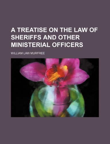 A Treatise on the Law of Sheriffs and Other Ministerial Officers (9780217312172) by Murfree, William Law