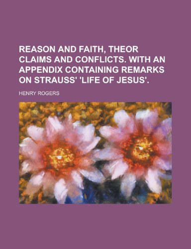Reason and faith, theor claims and conflicts. With an appendix containing remarks on Strauss' 'Life of Jesus' (9780217317955) by Rogers, Henry
