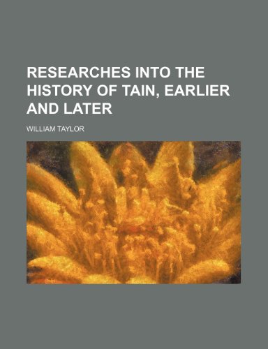 Researches Into the History of Tain, Earlier and Later (9780217322836) by Taylor, William