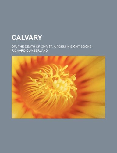 Calvary; Or, the Death of Christ. a Poem in Eight Books (9780217325110) by Cumberland, Richard