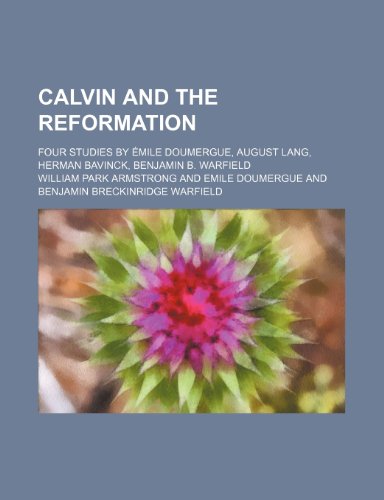 Calvin and the Reformation; Four Studies by Ã‰mile Doumergue, August Lang, Herman Bavinck, Benjamin B. Warfield (9780217325172) by Armstrong, William Park