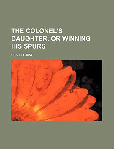 The Colonel's Daughter, or Winning His Spurs (9780217327114) by King, Charles