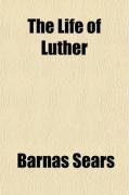 The Life of Luther; With Special Reference to Its Earlier Periods and the Opening Scenes of the Reformation (9780217330442) by Sears, Barnas