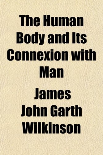 The Human Body and Its Connexion With Man; Illustrated by the Principal Organs (9780217331128) by Wilkinson, James John Garth