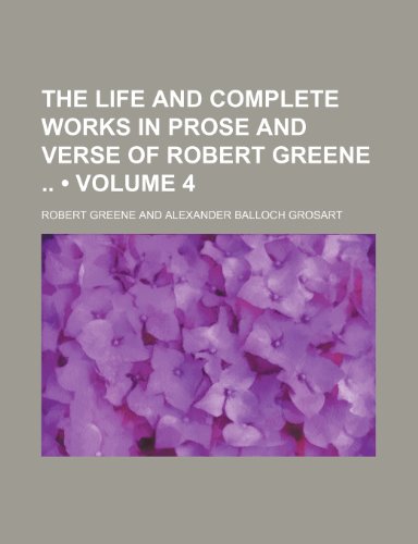 The Life and Complete Works in Prose and Verse of Robert Greene (Volume 4) (9780217332446) by Greene, Robert