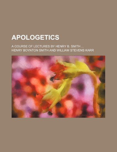 Apologetics; A Course of Lectures by Henry B. Smith (9780217333382) by Smith, Henry Boynton