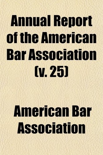 Annual Report of the American Bar Association (Volume 25); Including Proceedings of the Annual Meeting (9780217336291) by Association, American Bar