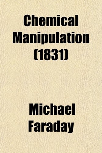 Chemical Manipulation; Being Instructions to Students in Chemistry, on the Methods of Performing Experiments of Demonstration or of Research, with Accuracy and Success (9780217338042) by Faraday, Michael