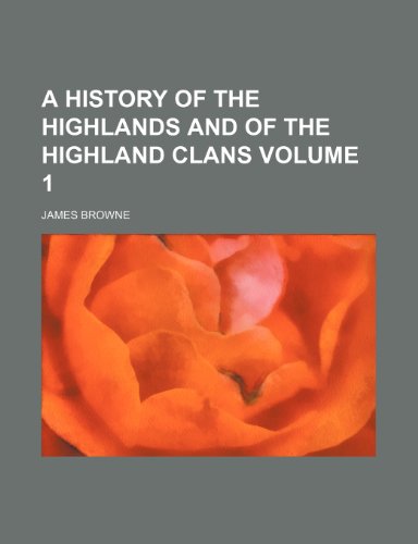 A history of the Highlands and of the Highland Clans Volume 1 (9780217340281) by Browne, James