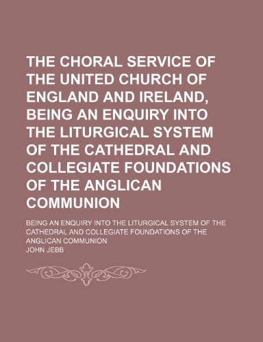 The Choral Service of the United Church of England and Ireland, Being an Enquiry Into the Liturgical System of the Cathedral and Collegiate ... System of the Cathedral and Collegiate (9780217344906) by Jebb, John