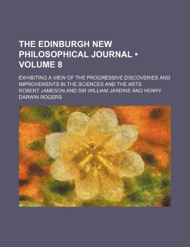 The Edinburgh New Philosophical Journal (Volume 8); Exhibiting a View of the Progressive Discoveries and Improvements in the Sciences and the Arts (9780217347068) by Jameson, Robert