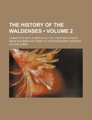 The History of the Waldenses (Volume 2); Connected With a Sketch of the Christian Church From the Birth of Christ to the Eighteenth Century (9780217350150) by Jones, William