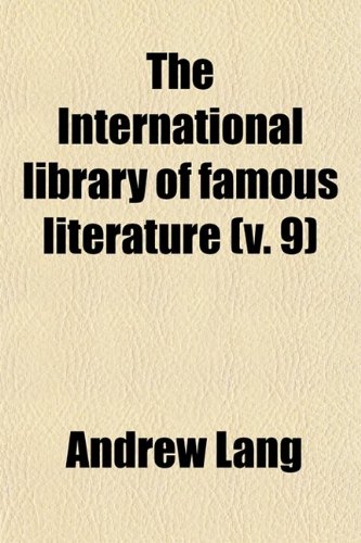 The International Library of Famous Literature (Volume 9); Selections From the World's Great Writers, Ancient, Mediaeval, and Modern, With Biographical and Explanatory Notes and With Introductions (9780217352024) by Lang, Andrew