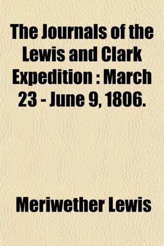 The Journals of the Lewis and Clark Expedition: March 23 - June 9, 1806. (9780217353670) by Lewis, Meriwether