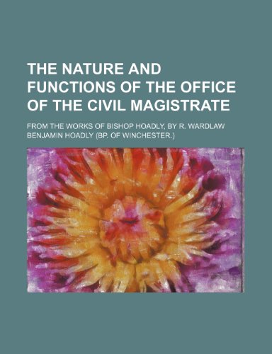 The Nature and Functions of the Office of the Civil Magistrate; From the Works of Bishop Hoadly, by R. Wardlaw (9780217355957) by Hoadly, Benjamin