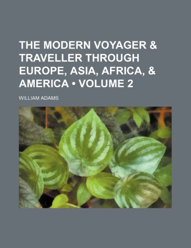 The Modern Voyager & Traveller Through Europe, Asia, Africa, & America (Volume 2) (9780217357623) by Adams, William