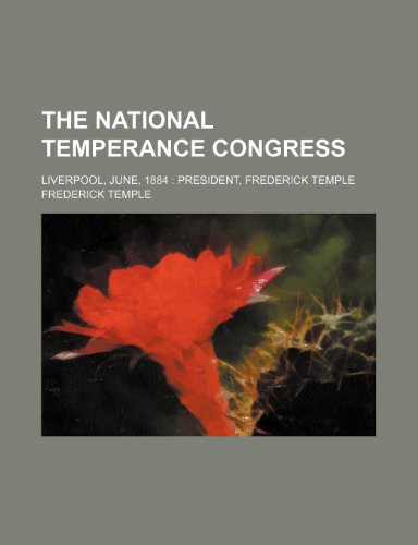 The National Temperance Congress; Liverpool, June, 1884 President, Frederick Temple (9780217358361) by Temple, Frederick