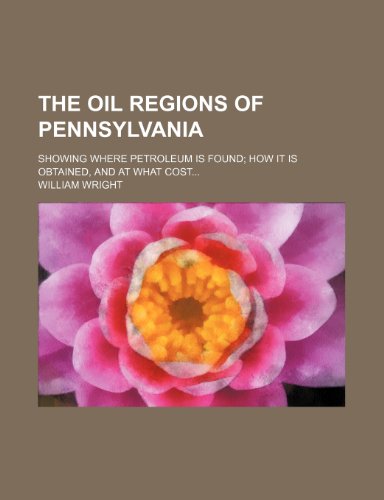 The oil regions of Pennsylvania; Showing where petroleum is found how it is obtained, and at what cost (9780217361491) by Wright, William