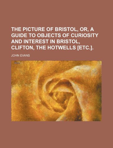 The Picture of Bristol, Or, a Guide to Objects of Curiosity and Interest in Bristol, Clifton, the Hotwells [Etc.]. (9780217361989) by Evans, John