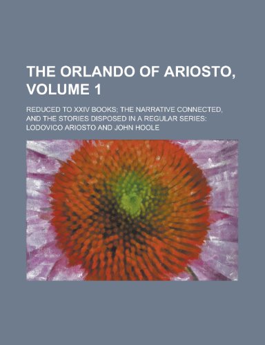 The Orlando of Ariosto,; reduced to XXIV books; the narrative connected, and the stories disposed in a regular series: Volume 1 (9780217362399) by Ariosto, Lodovico