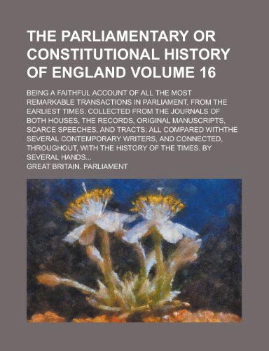 The parliamentary or constitutional history of England; being a faithful account of all the most remarkable transactions in Parliament, from the ... both Houses, the records, original Volume 16 (9780217362986) by Parliament, Great Britain.