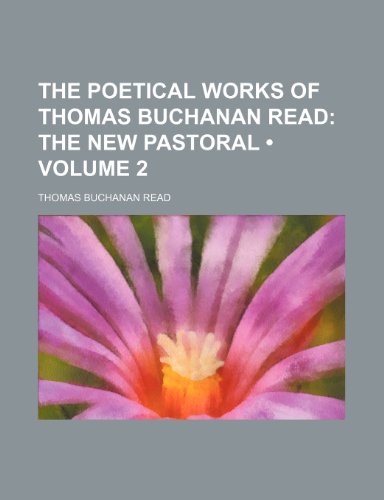 The Poetical Works of Thomas Buchanan Read (Volume 2); The New Pastoral (9780217364737) by Read, Thomas Buchanan