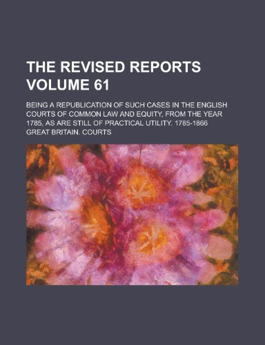 The Revised reports; being a republication of such cases in the English courts of common law and equity, from the year 1785, as are still of practical utility. 1785-1866 Volume 61 (9780217368414) by Courts, Great Britain.
