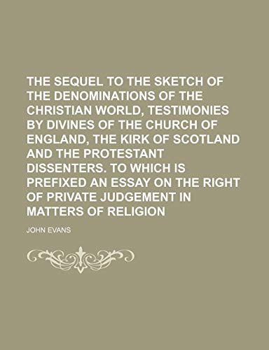 The sequel to the Sketch of the denominations of the Christian world, testimonies by divines of the Church of England, the Kirk of Scotland and the ... the right of private judgement in matters of (9780217368803) by Evans, John