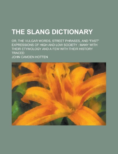 The Slang Dictionary; Or, the Vulgar Words, Street Phrases, and Fast Expressions of High and Low Society: Many with Their Etymology and a Few with T (9780217371490) by Hotten, John Camden