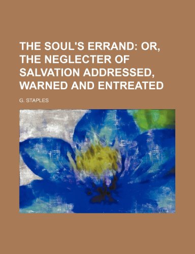 The Soul's Errand; Or, the Neglecter of Salvation Addressed, Warned and Entreated (9780217371841) by Staples, G.