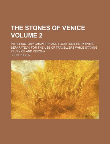 The Stones of Venice (Volume 2); Introductory Chapters and Local Indices (Printed Separately) for the Use of Travellers While Staying in Venice - John Ruskin