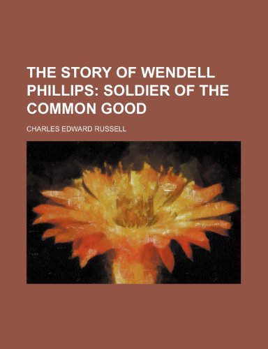 The story of Wendell Phillips; soldier of the common good (9780217373197) by Russell, Charles Edward