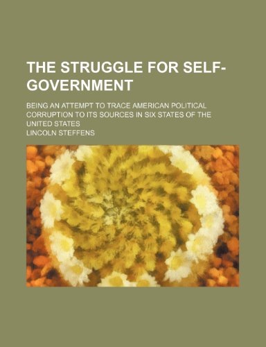 Beispielbild fr The Struggle for Self-Government; Being an Attempt to Trace American Political Corruption to Its Sources in Six States of the United States zum Verkauf von medimops