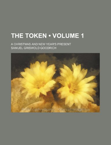 The Token (Volume 1); A Christmas and New Year's Present (9780217374736) by Goodrich, Samuel Griswold