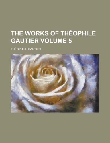 The Works of Theophile Gautier Volume 5 (9780217375801) by Gautier, Theophile