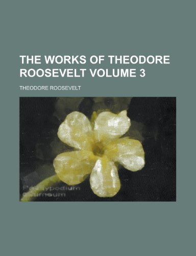 The works of Theodore Roosevelt Volume 3 (9780217375849) by Roosevelt, Theodore