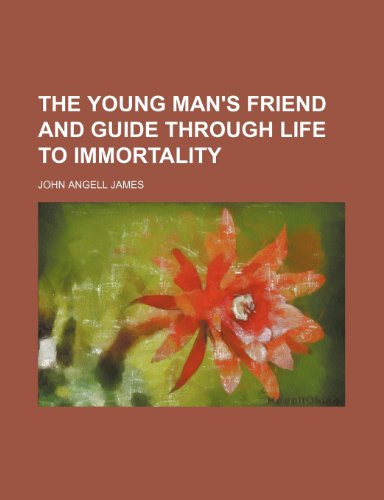The Young Man's Friend and Guide Through Life to Immortality (9780217376860) by James, John Angell