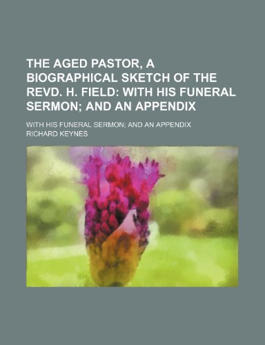 The Aged Pastor, a Biographical Sketch of the Revd. H. Field; With His Funeral Sermon and an Appendix. With His Funeral Sermon and an Appendix (9780217377423) by Keynes, Richard