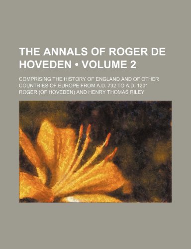 The Annals of Roger de Hoveden (Volume 2); Comprising the History of England and of Other Countries of Europe From A.d. 732 to A.d. 1201 (9780217377812) by Roger