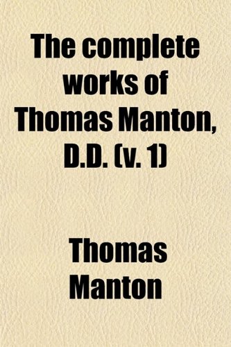 The Complete Works of Thomas Manton, D.d. (Volume 1); With a Memoir of the Author (9780217381215) by Manton, Thomas