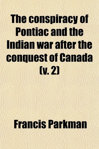 The Conspiracy of Pontiac and the Indian War After the Conquest of Canada (Volume 2) (9780217381413) by Parkman, Francis