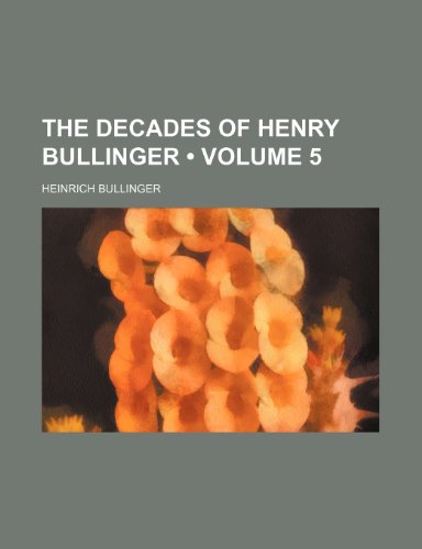 The Decades of Henry Bullinger (Volume 5) (9780217382311) by Bullinger, Heinrich