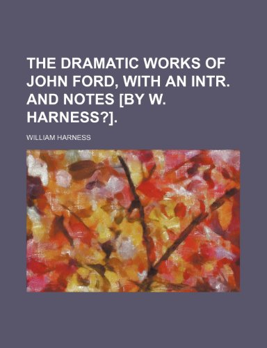 The Dramatic Works of John Ford, With an Intr. and Notes [By W. Harness?]. (9780217383448) by Harness, William