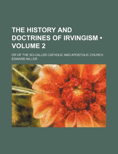 The History and Doctrines of Irvingism (Volume 2); Or of the So-Called Catholic and Apostolic Church (9780217387965) by Miller, Edward