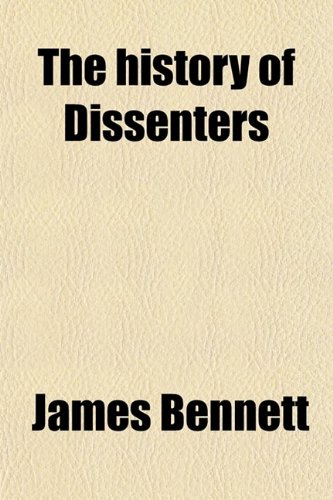 The History of Dissenters (Volume 1); From the Revolution to the Year 1808 (9780217388139) by Bennett, James